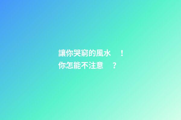 讓你哭窮的風水！你怎能不注意？